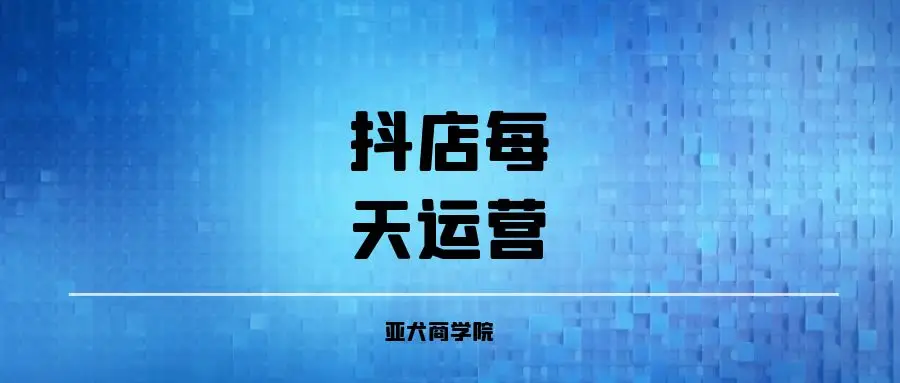 抖音店鋪運營做什么的_抖音店鋪運營怎么做_抖音店鋪運營做什么好