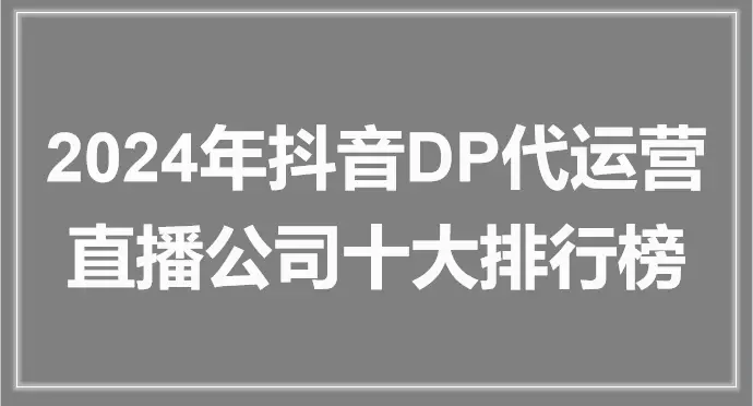 2024 年抖音 DP 代運營直播公司，電商領域的重要力量